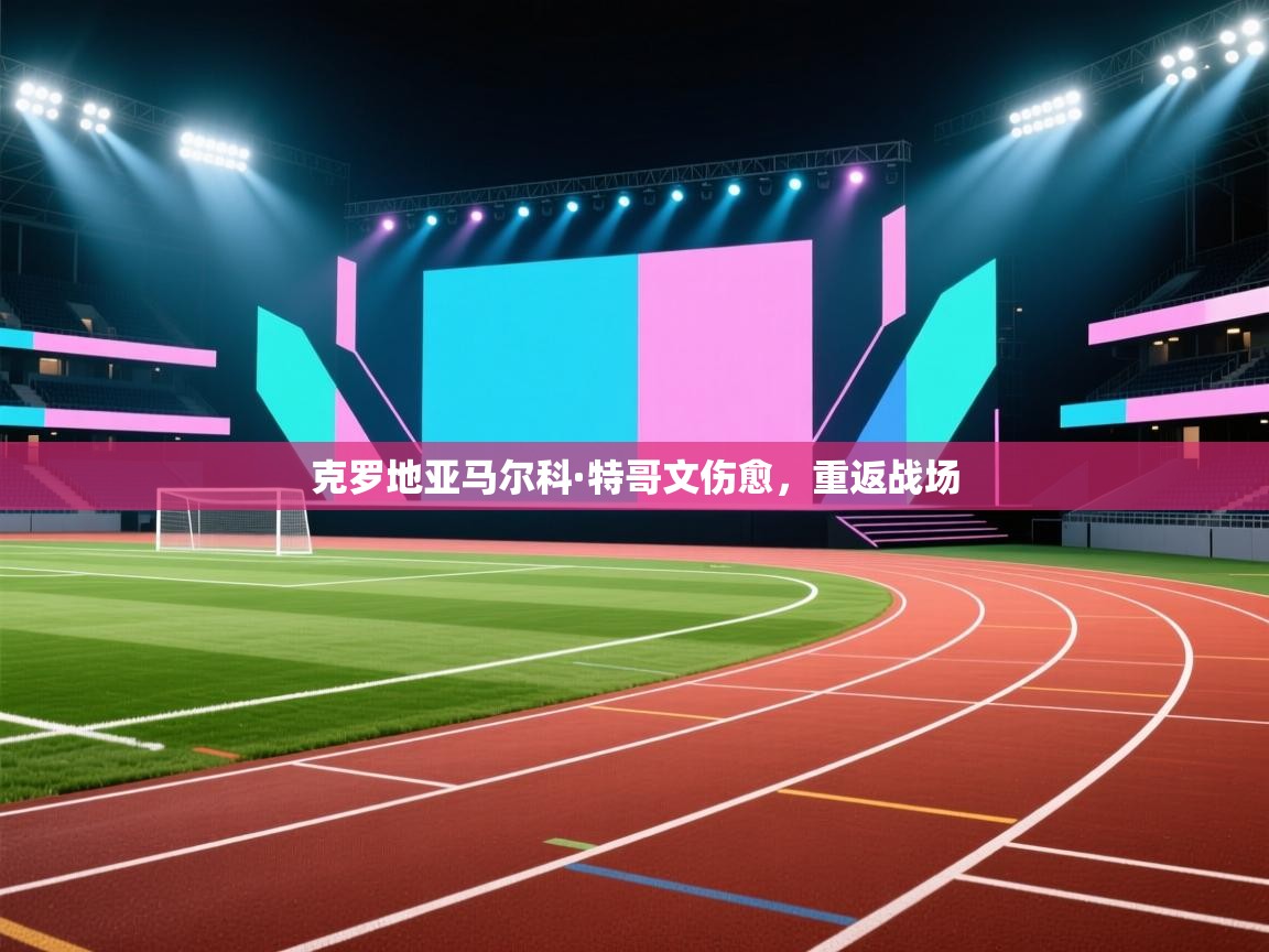 克罗地亚马尔科·特哥文伤愈，重返战场  第1张