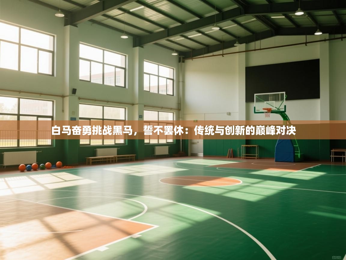 白马奋勇挑战黑马,誓不罢休:传统与创新的巅峰对决 第1张