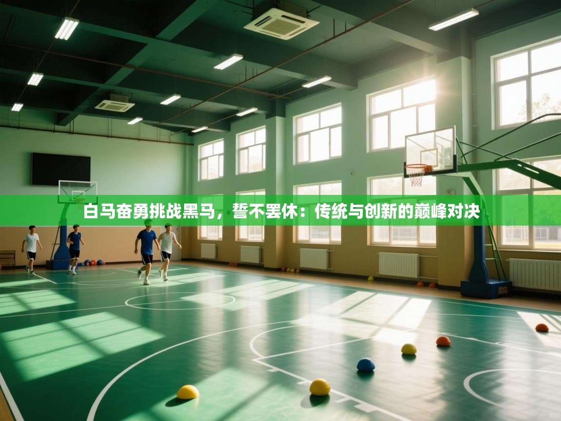 白马奋勇挑战黑马,誓不罢休:传统与创新的巅峰对决 第2张