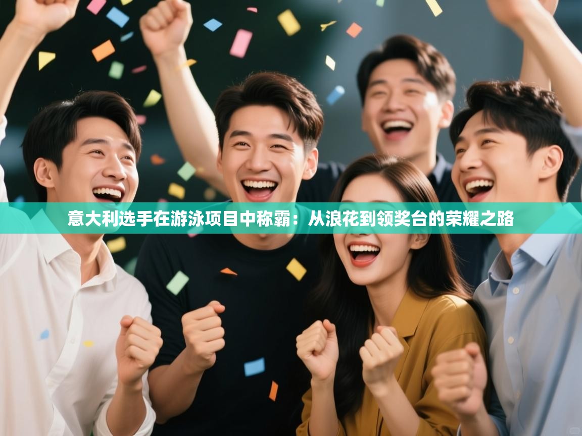 意大利选手在游泳项目中称霸：从浪花到领奖台的荣耀之路  第1张