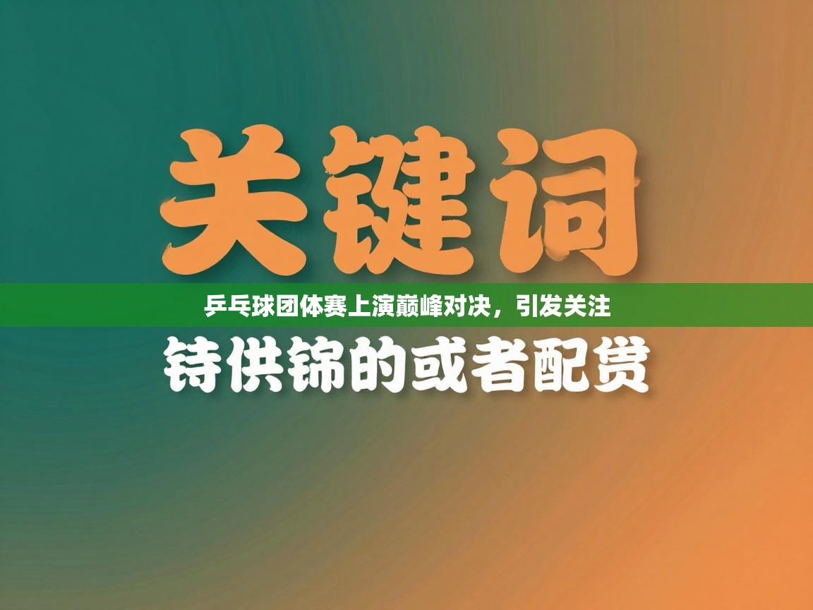 乒乓球团体赛上演巅峰对决，引发关注  第1张
