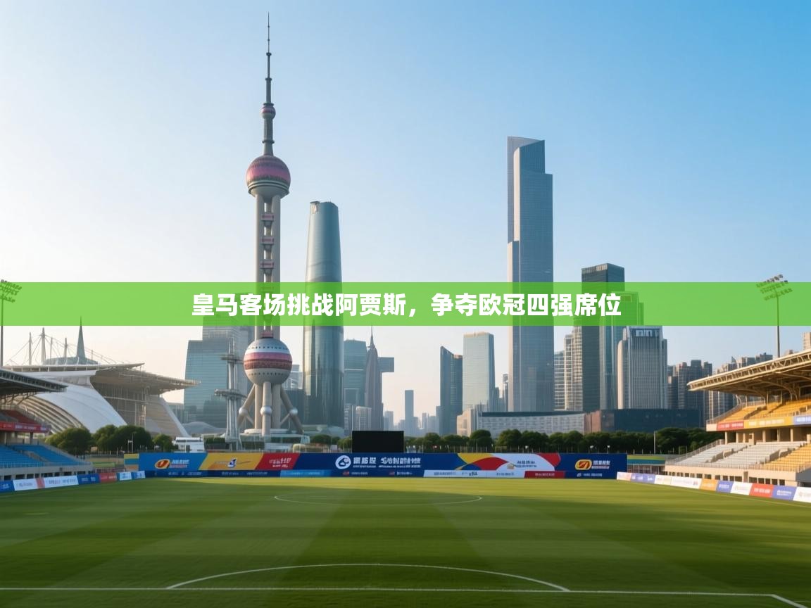 皇马客场挑战阿贾斯，争夺欧冠四强席位  第2张